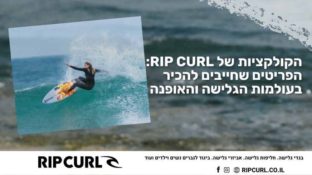 הקולקציות של Rip Curl: הפריטים שחייבים להכיר בעולמות הגלישה והאופנה