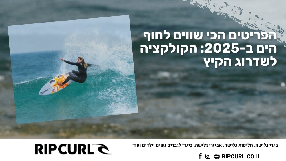 הפריטים הכי שווים לחוף הים ב 2025 הקולקציה לשדרוג הקיץ - ריפ קארל