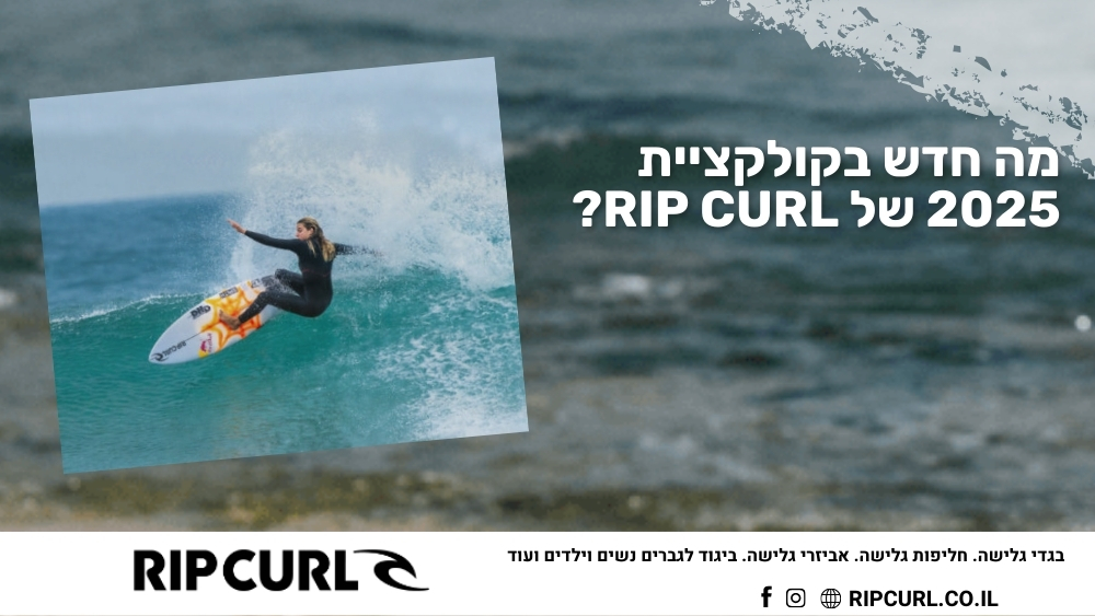 מה חדש בקולקציית 2025 של Rip Curl - ריפ קארל