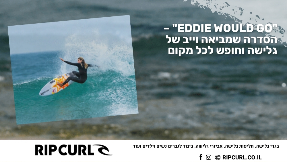 Eddie Would Go – הסדרה שמביאה וייב של גלישה וחופש לכל מקום - ריפ קארל